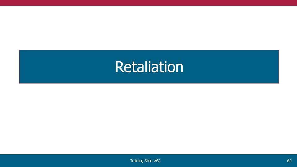 Retaliation Training Slide #62 62 