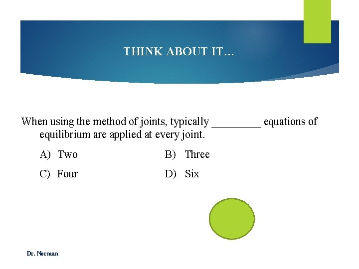 THINK ABOUT IT… When using the method of joints, typically _____ equations of equilibrium