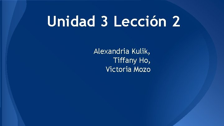 Unidad 3 Lección 2 Alexandria Kulik, Tiffany Ho, Victoria Mozo 
