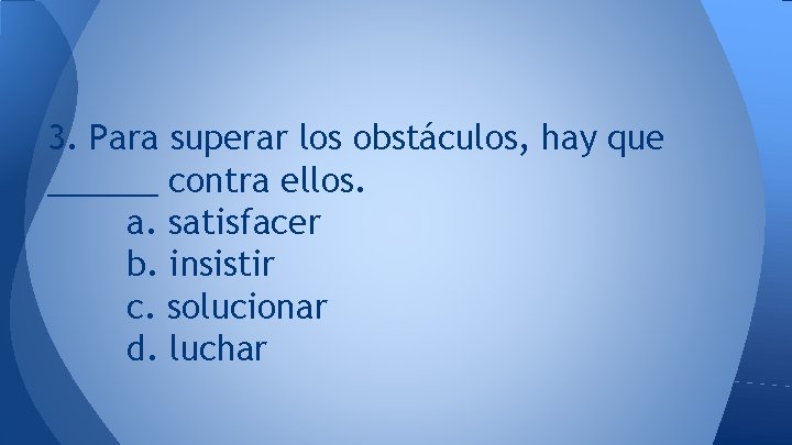 3. Para superar los obstáculos, hay que ______ contra ellos. a. satisfacer b. insistir