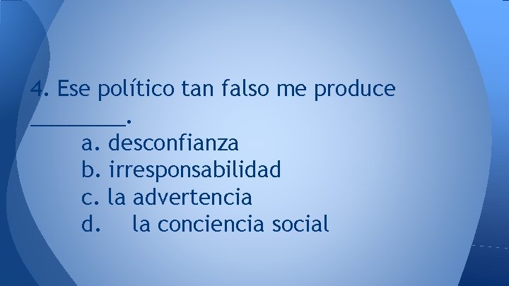 4. Ese político tan falso me produce ____. a. desconfianza b. irresponsabilidad c. la