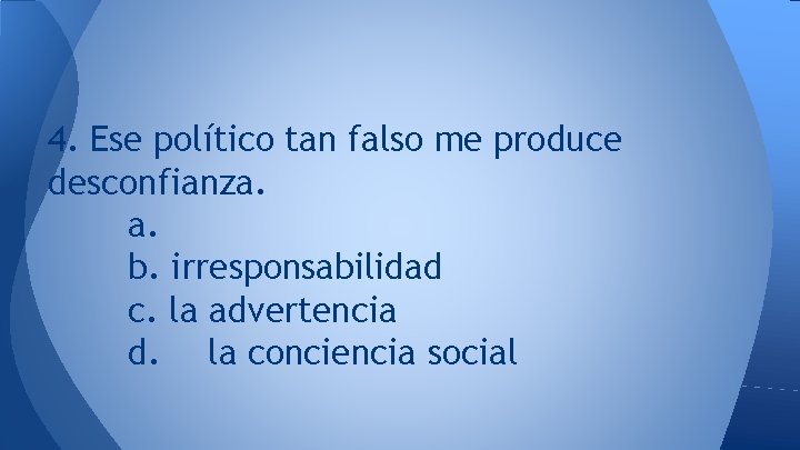 4. Ese político tan falso me produce desconfianza. a. b. irresponsabilidad c. la advertencia