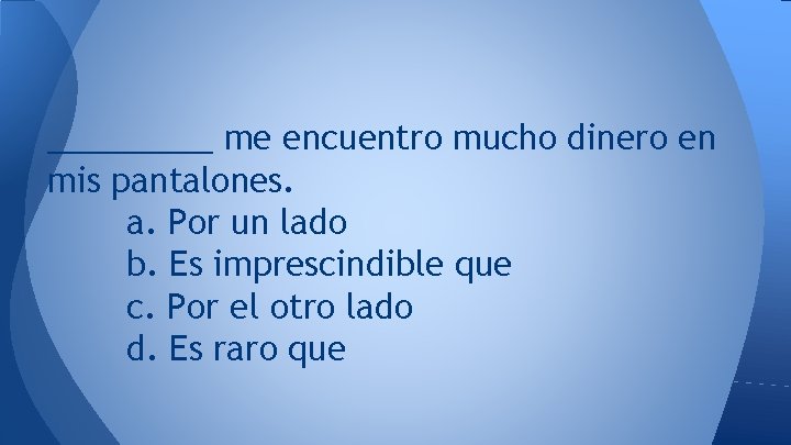_____ me encuentro mucho dinero en mis pantalones. a. Por un lado b. Es