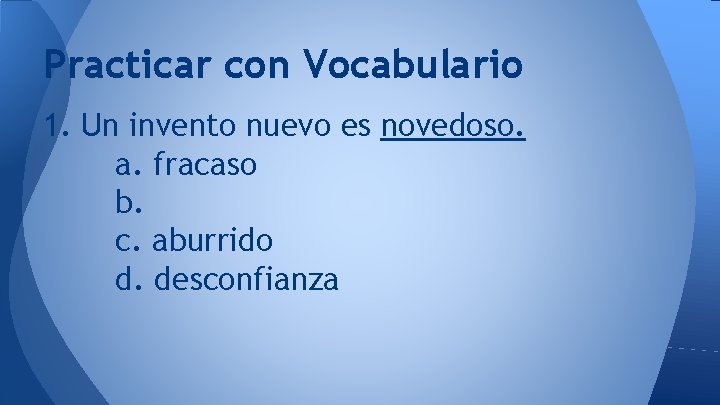 Practicar con Vocabulario 1. Un invento nuevo es novedoso. a. fracaso b. c. aburrido