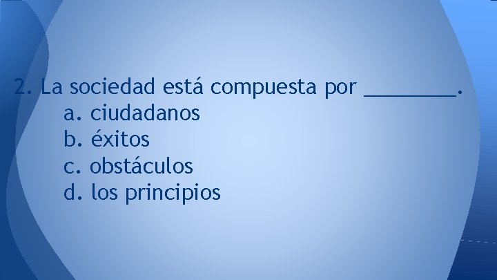 2. La sociedad está compuesta por ____. a. ciudadanos b. éxitos c. obstáculos d.