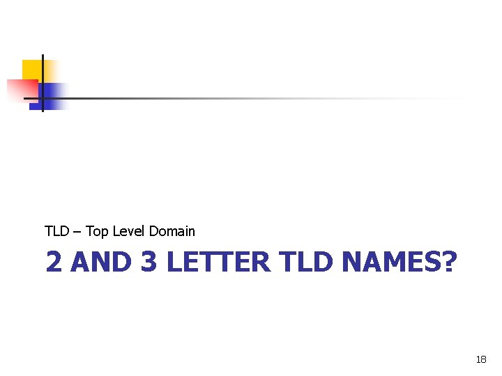 TLD – Top Level Domain 2 AND 3 LETTER TLD NAMES? 18 