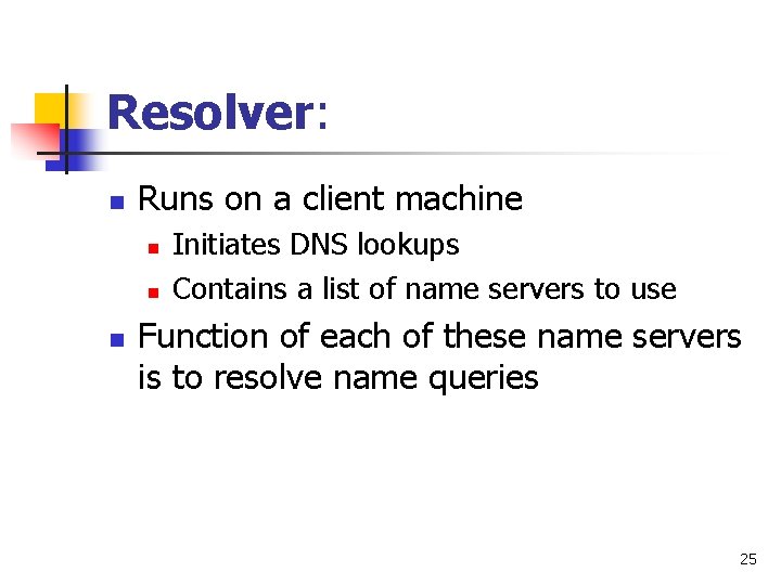 Resolver: n Runs on a client machine n n n Initiates DNS lookups Contains