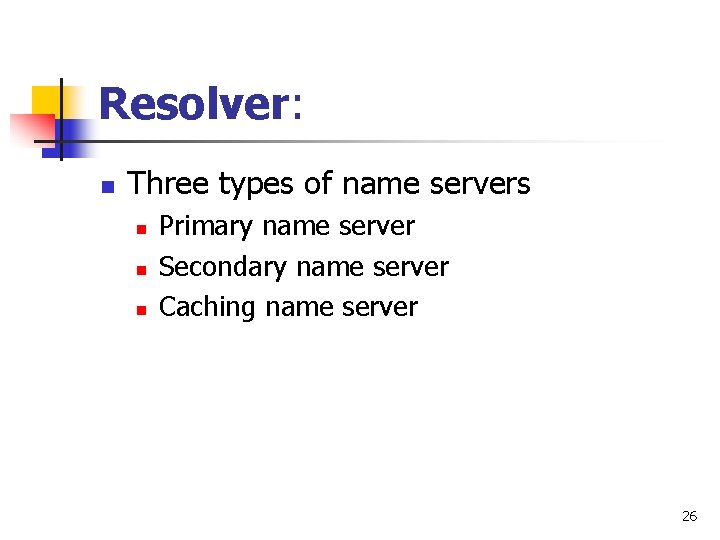 Resolver: n Three types of name servers n n n Primary name server Secondary