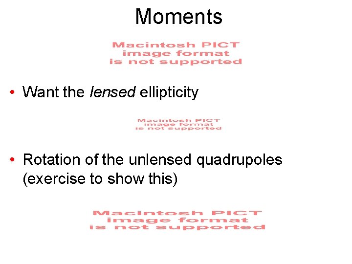 Moments • Want the lensed ellipticity • Rotation of the unlensed quadrupoles (exercise to
