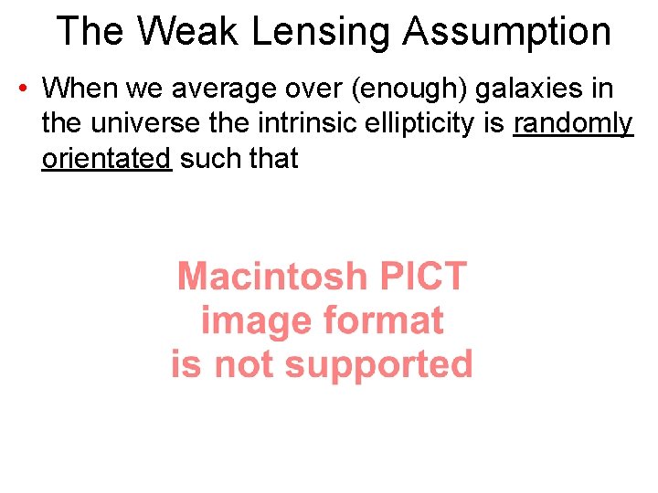 The Weak Lensing Assumption • When we average over (enough) galaxies in the universe