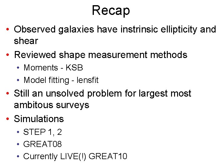 Recap • Observed galaxies have instrinsic ellipticity and shear • Reviewed shape measurement methods