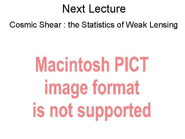 Next Lecture Cosmic Shear : the Statistics of Weak Lensing 