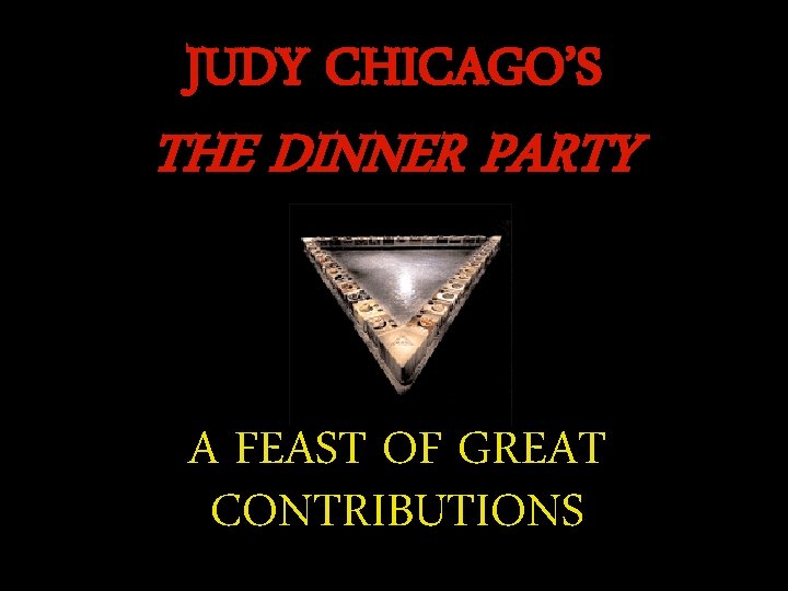 JUDY CHICAGO’S THE DINNER PARTY A FEAST OF GREAT CONTRIBUTIONS 