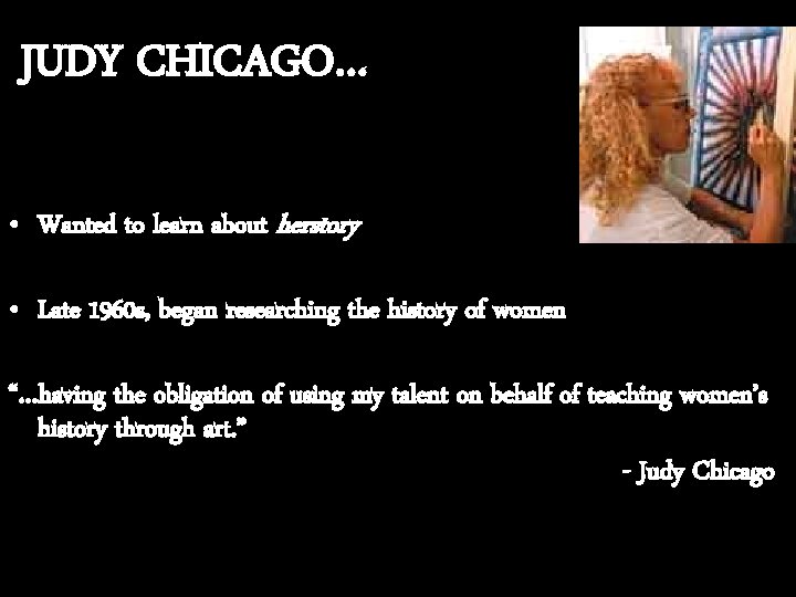 JUDY CHICAGO… • Wanted to learn about herstory • Late 1960 s, began researching