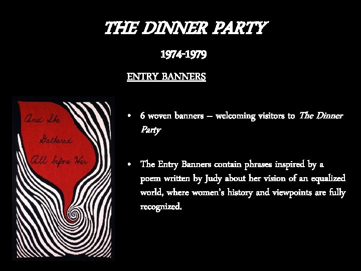 THE DINNER PARTY 1974 -1979 ENTRY BANNERS • 6 woven banners – welcoming visitors THE DINNER PARTY 1974 -1979 ENTRY BANNERS • 6 woven banners – welcoming visitors