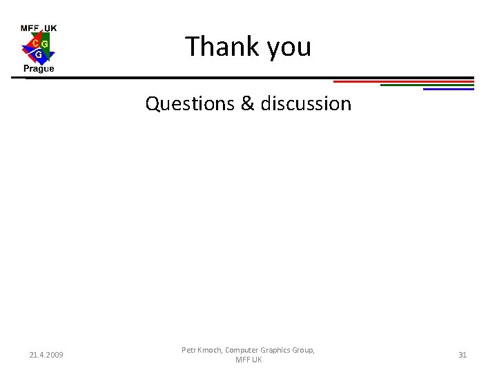 Thank you Questions & discussion 21. 4. 2009 Petr Kmoch, Computer Graphics Group, MFF Thank you Questions & discussion 21. 4. 2009 Petr Kmoch, Computer Graphics Group, MFF