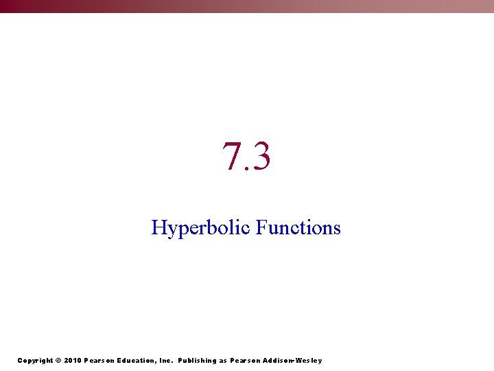 7. 3 Hyperbolic Functions Copyright © 2010 Pearson Education, Inc. Publishing as Pearson Addison-Wesley