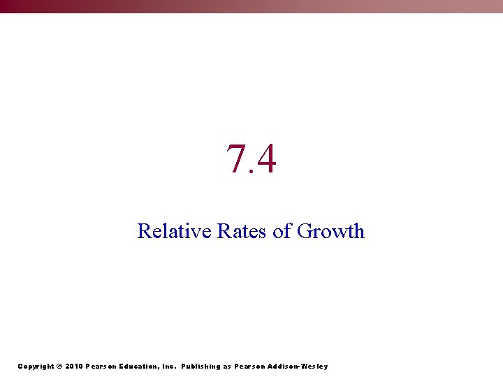 7. 4 Relative Rates of Growth Copyright © 2010 Pearson Education, Inc. Publishing as