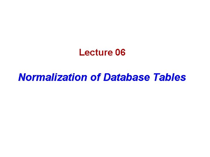 Lecture 06 Normalization of Database Tables 