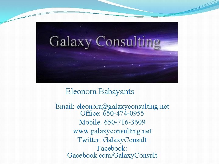 Eleonora Babayants Email: eleonora@galaxyconsulting. net Office: 650 -474 -0955 Mobile: 650 -716 -3609 www.