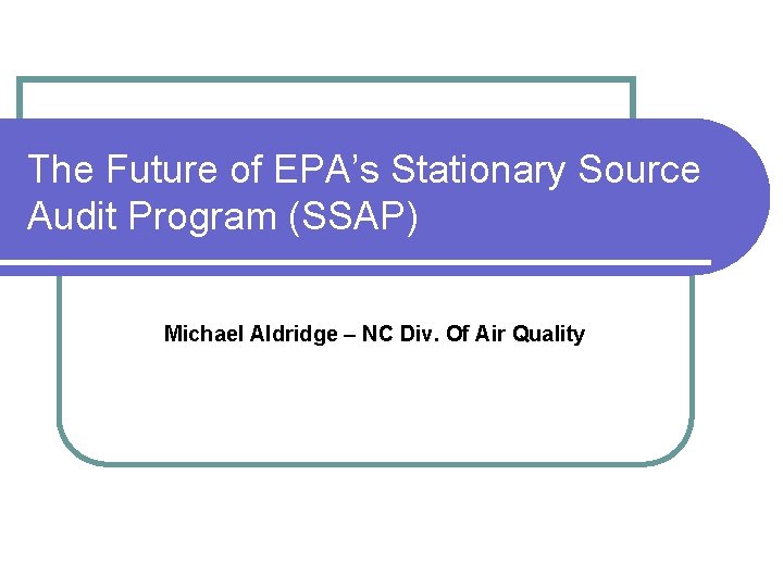 The Future of EPA’s Stationary Source Audit Program (SSAP) Michael Aldridge – NC Div.