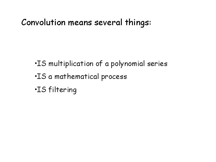 Convolution means several things: • IS multiplication of a polynomial series • IS a