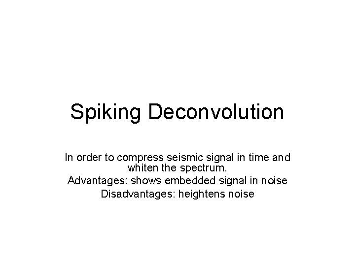Spiking Deconvolution In order to compress seismic signal in time and whiten the spectrum.
