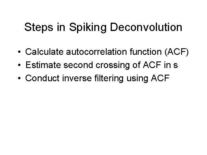 Steps in Spiking Deconvolution • Calculate autocorrelation function (ACF) • Estimate second crossing of