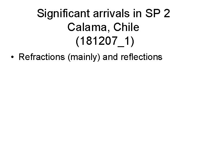 Significant arrivals in SP 2 Calama, Chile (181207_1) • Refractions (mainly) and reflections 