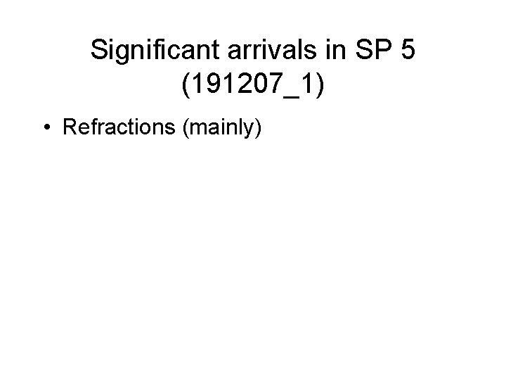 Significant arrivals in SP 5 (191207_1) • Refractions (mainly) 