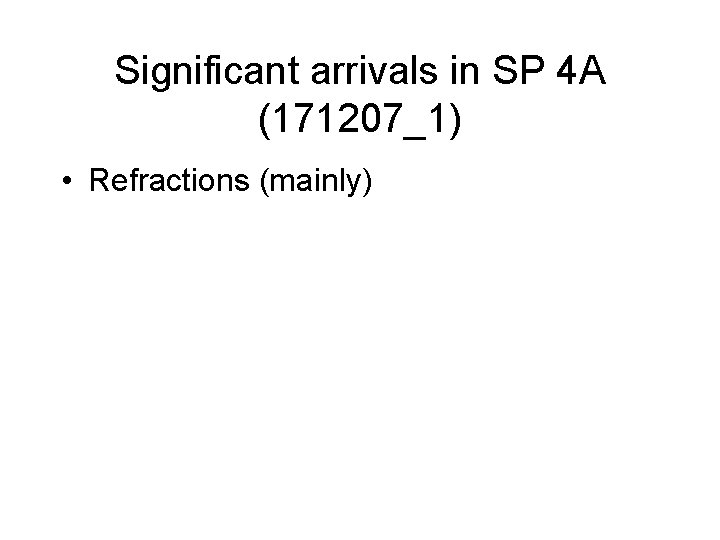 Significant arrivals in SP 4 A (171207_1) • Refractions (mainly) 