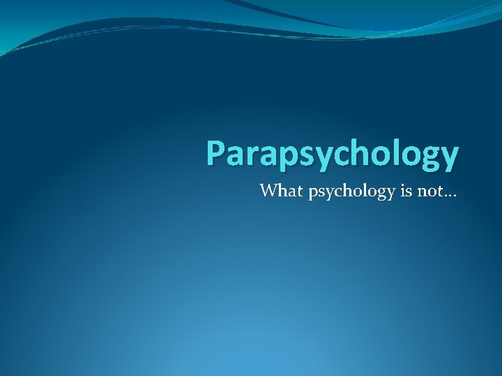 Parapsychology What psychology is not… 