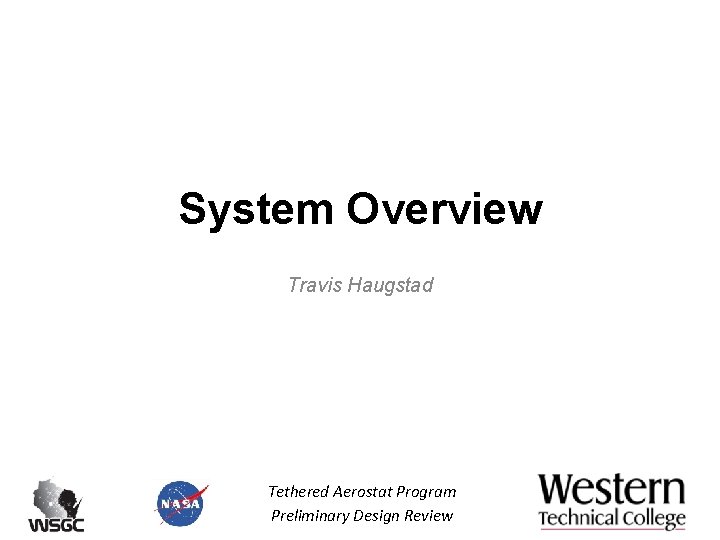 System Overview Travis Haugstad Tethered Aerostat Program Preliminary Design Review System Overview Travis Haugstad Tethered Aerostat Program Preliminary Design Review