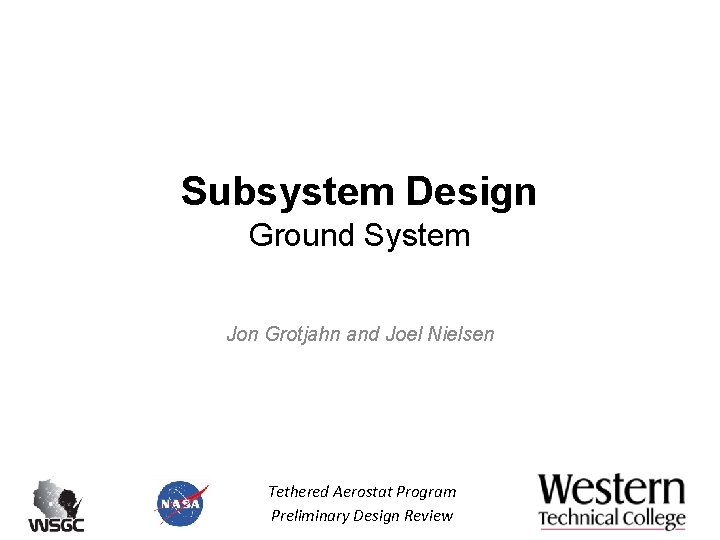 Subsystem Design Ground System Jon Grotjahn and Joel Nielsen Tethered Aerostat Program Preliminary Design