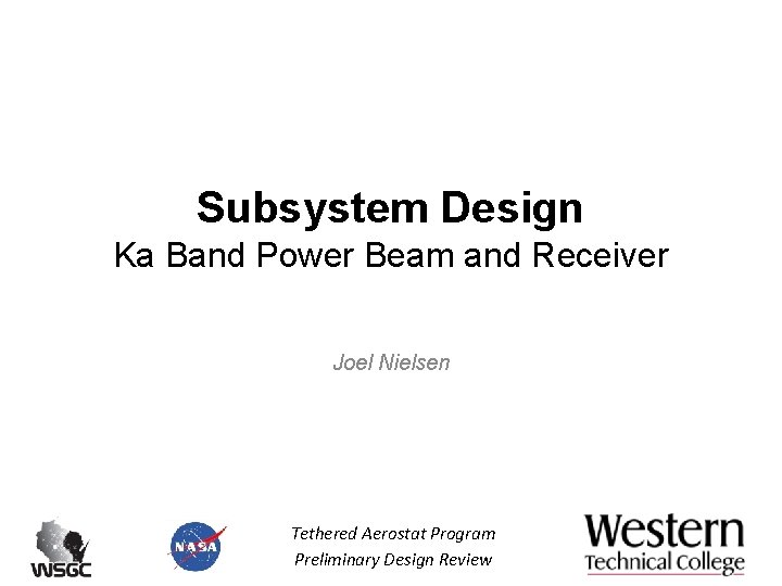 Subsystem Design Ka Band Power Beam and Receiver Joel Nielsen Tethered Aerostat Program Preliminary Subsystem Design Ka Band Power Beam and Receiver Joel Nielsen Tethered Aerostat Program Preliminary