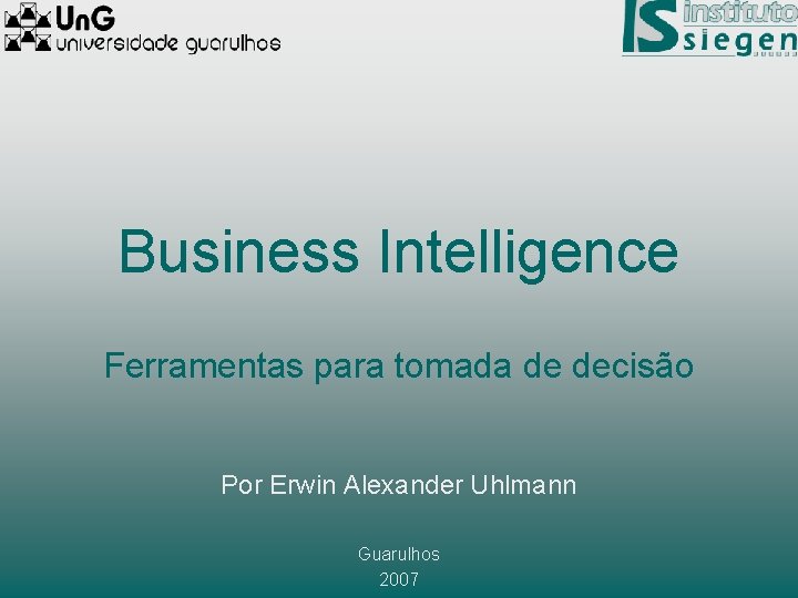 Business Intelligence Ferramentas para tomada de decisão Por Erwin Alexander Uhlmann Guarulhos 2007 