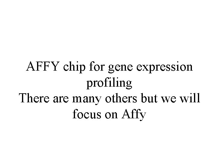 AFFY chip for gene expression profiling There are many others but we will focus