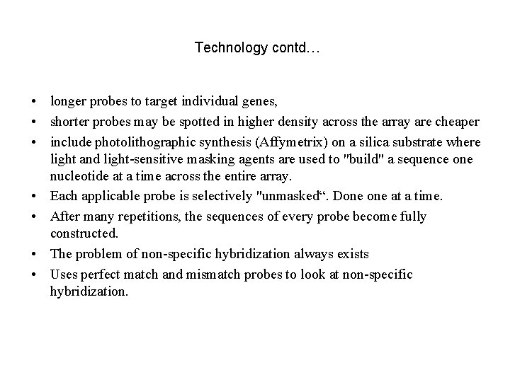 Technology contd… • longer probes to target individual genes, • shorter probes may be