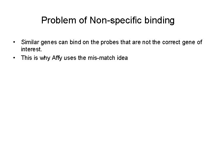 Problem of Non-specific binding • Similar genes can bind on the probes that are