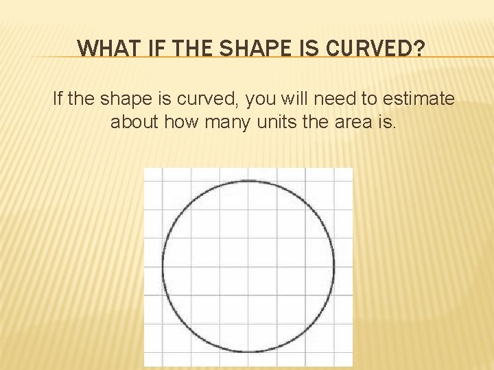 WHAT IF THE SHAPE IS CURVED? If the shape is curved, you will need