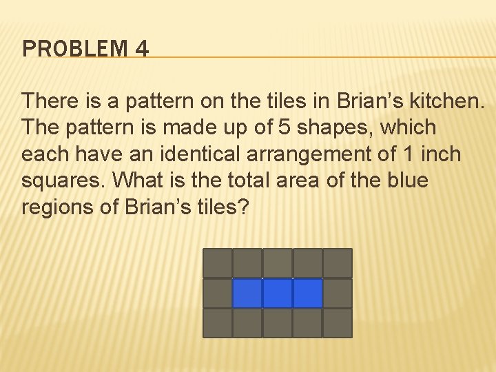 PROBLEM 4 There is a pattern on the tiles in Brian’s kitchen. The pattern