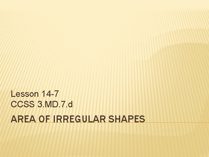 Lesson 14 -7 CCSS 3. MD. 7. d AREA OF IRREGULAR SHAPES 