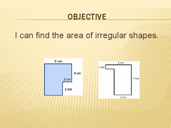 OBJECTIVE I can find the area of irregular shapes. 