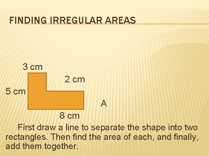 FINDING IRREGULAR AREAS 3 cm 2 cm 5 cm A 8 cm First draw