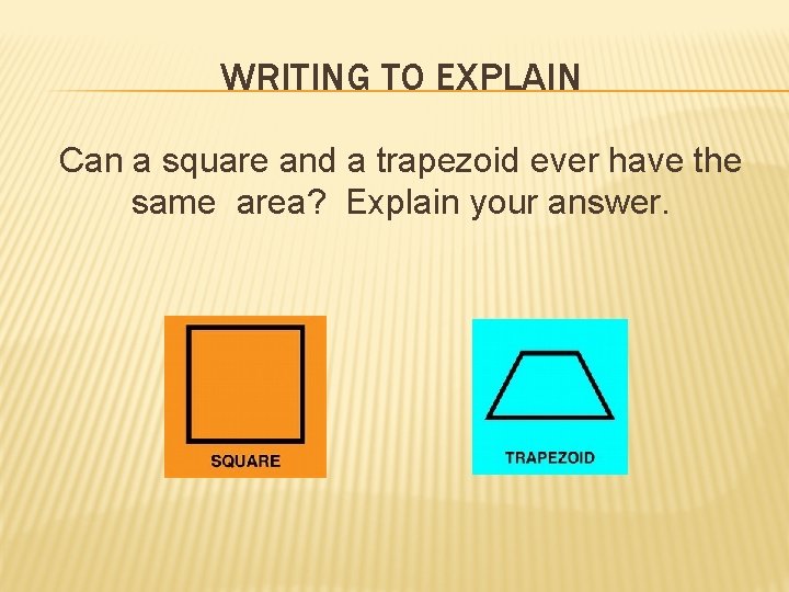 WRITING TO EXPLAIN Can a square and a trapezoid ever have the same area?