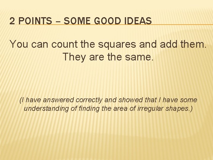 2 POINTS – SOME GOOD IDEAS You can count the squares and add them.
