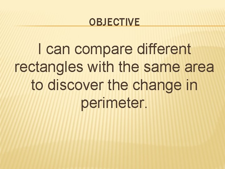OBJECTIVE I can compare different rectangles with the same area to discover the change