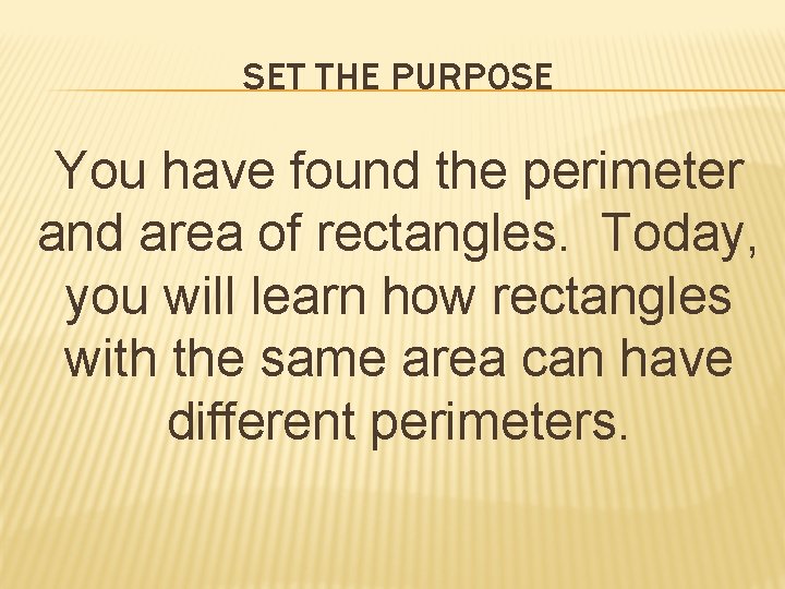 SET THE PURPOSE You have found the perimeter and area of rectangles. Today, you