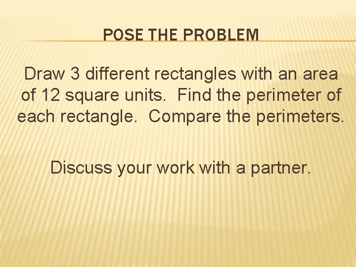 POSE THE PROBLEM Draw 3 different rectangles with an area of 12 square units.