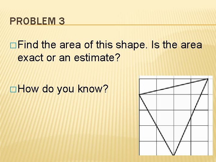 PROBLEM 3 � Find the area of this shape. Is the area exact or